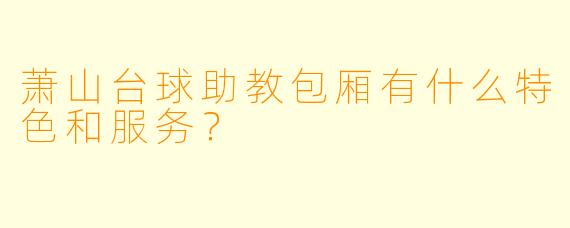 萧山台球助教包厢有什么特色和服务?