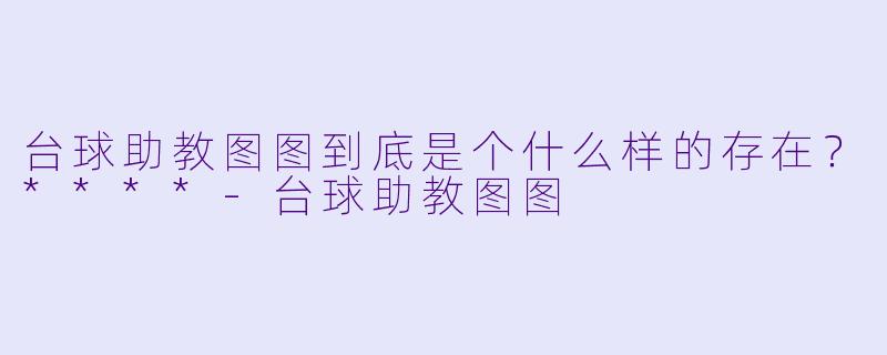 台球助教图图到底是个什么样的存在？****