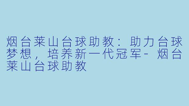 烟台莱山台球助教:助力台球梦想,培养新一代冠军