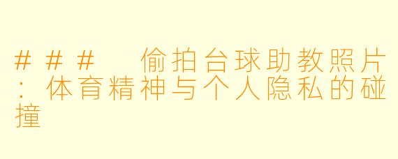 ### 偷拍台球助教照片:体育精神与个人隐私的碰撞