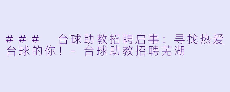 ### 台球助教招聘启事：寻找热爱台球的你！-台球助教招聘芜湖