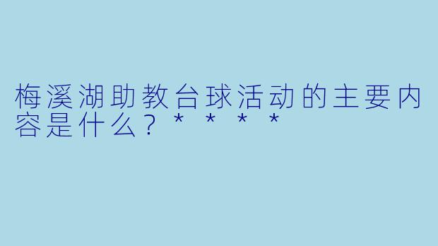 梅溪湖助教台球活动的主要内容是什么？****