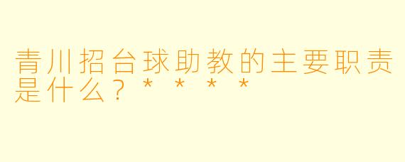 青川招台球助教的主要职责是什么?****