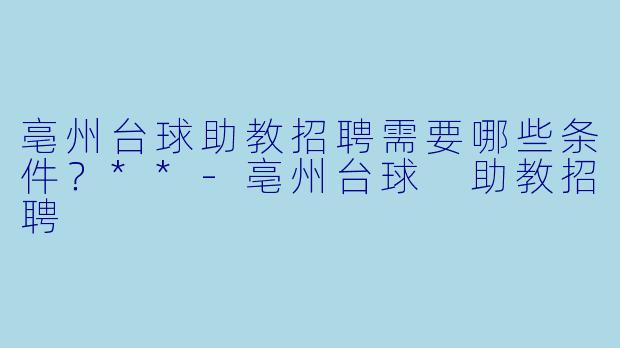 亳州台球助教招聘需要哪些条件?**