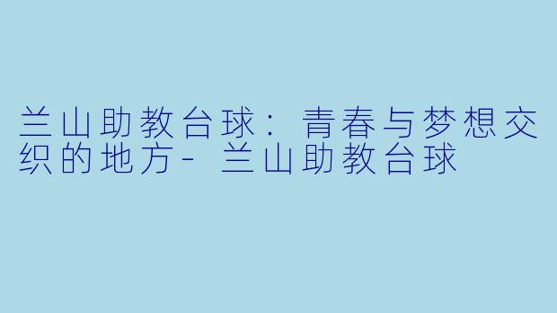 兰山助教台球：青春与梦想交织的地方-兰山助教台球