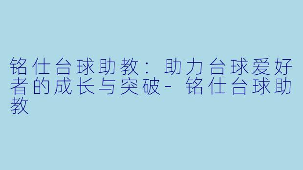 铭仕台球助教：助力台球爱好者的成长与突破-铭仕台球助教