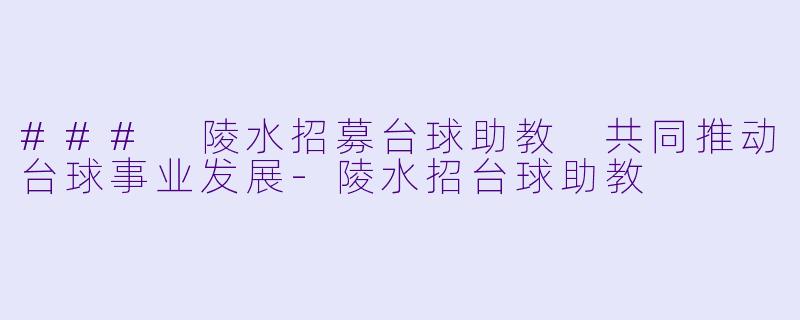 ### 陵水招募台球助教 共同推动台球事业发展-陵水招台球助教