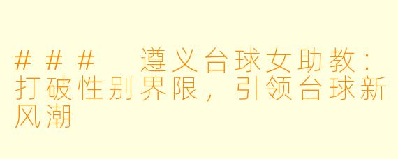 ### 遵义台球女助教:打破性别界限,引领台球新风潮