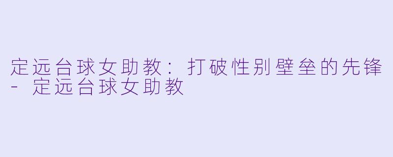 定远台球女助教：打破性别壁垒的先锋-定远台球女助教