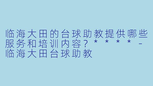 临海大田的台球助教提供哪些服务和培训内容?****