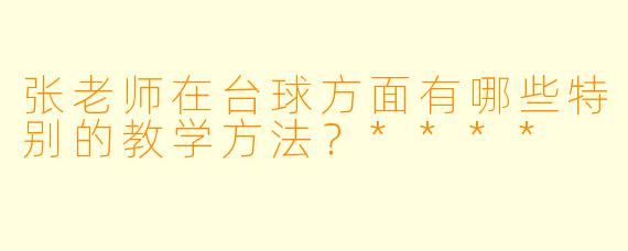 张老师在台球方面有哪些特别的教学方法？****