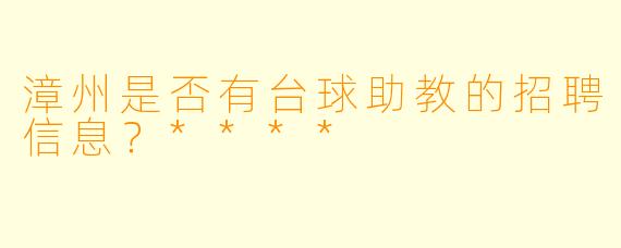 漳州是否有台球助教的招聘信息？****