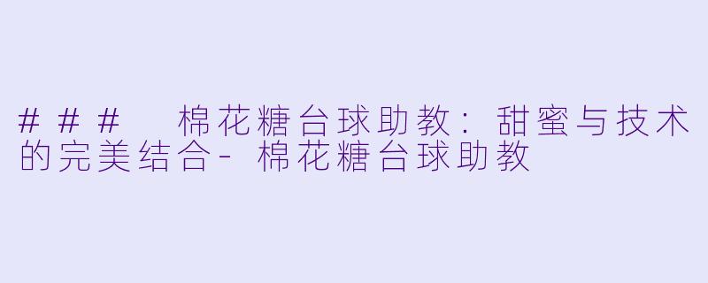 ### 棉花糖台球助教:甜蜜与技术的完美结合