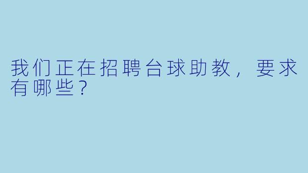我们正在招聘台球助教，要求有哪些？ 