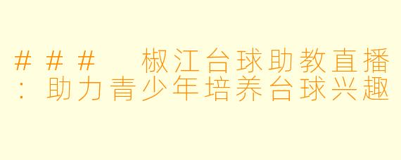 ### 椒江台球助教直播：助力青少年培养台球兴趣