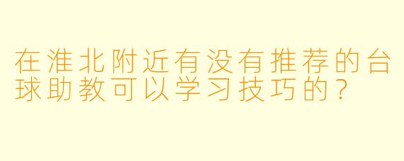在淮北附近有没有推荐的台球助教可以学习技巧的？