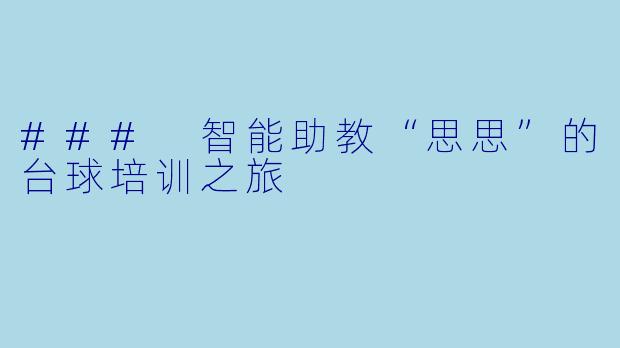 ### 智能助教“思思”的台球培训之旅