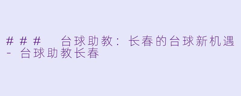 ### 台球助教：长春的台球新机遇-台球助教长春