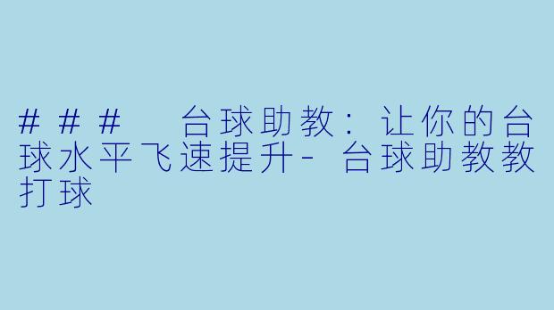 ### 台球助教：让你的台球水平飞速提升-台球助教教打球