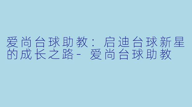 爱尚台球助教:启迪台球新星的成长之路