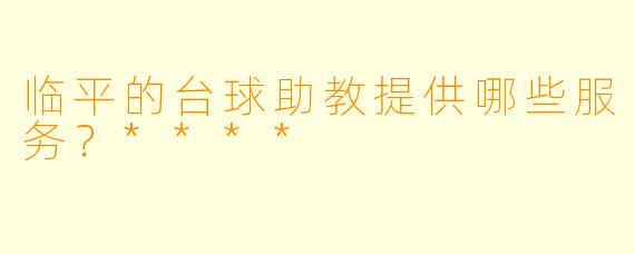 临平的台球助教提供哪些服务?****