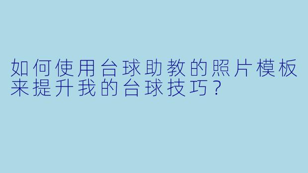 如何使用台球助教的照片模板来提升我的台球技巧?