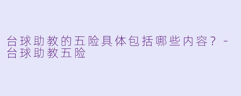 台球助教的五险具体包括哪些内容？