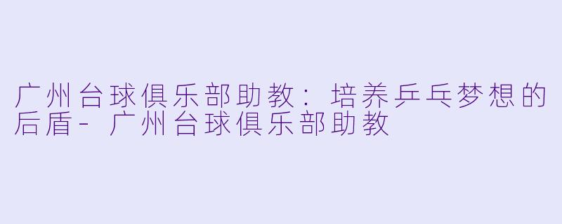 广州台球俱乐部助教:培养乒乓梦想的后盾