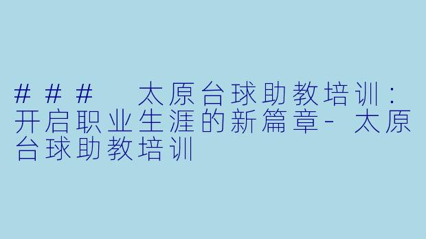 ### 太原台球助教培训：开启职业生涯的新篇章-太原台球助教培训