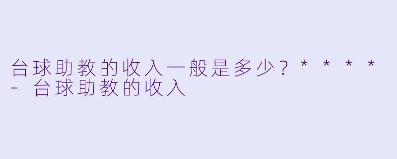 台球助教的收入一般是多少?****