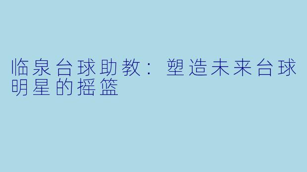 临泉台球助教：塑造未来台球明星的摇篮