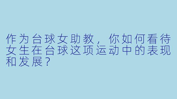 作为台球女助教,你如何看待女生在台球这项运动中的表现和发展?