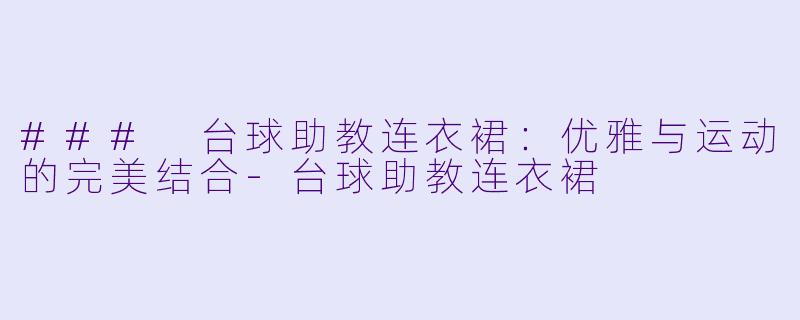 ### 台球助教连衣裙:优雅与运动的完美结合