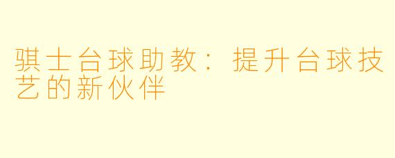 骐士台球助教：提升台球技艺的新伙伴