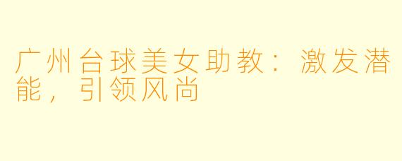 广州台球美女助教:激发潜能,引领风尚