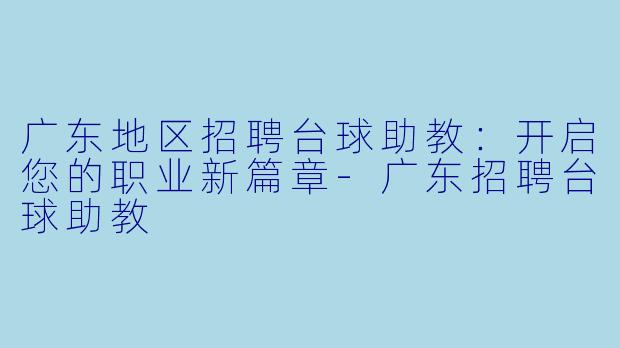 广东地区招聘台球助教：开启您的职业新篇章-广东招聘台球助教