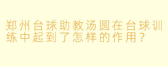 郑州台球助教汤圆在台球训练中起到了怎样的作用?