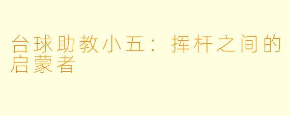 台球助教小五：挥杆之间的启蒙者