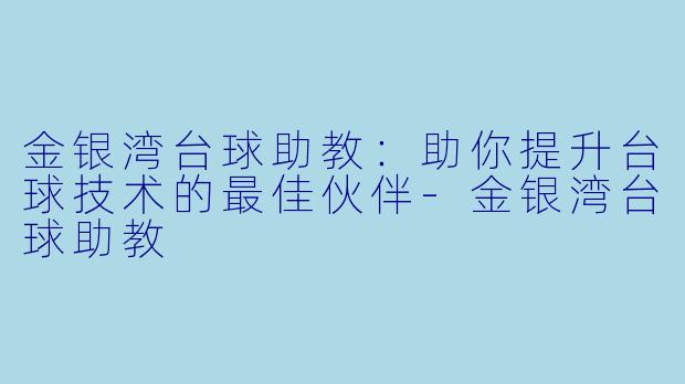 金银湾台球助教：助你提升台球技术的最佳伙伴-金银湾台球助教