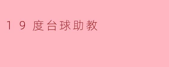 什么是19度台球助教,它有什么特别之处?****