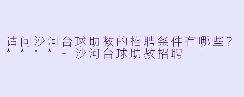 请问沙河台球助教的招聘条件有哪些?****