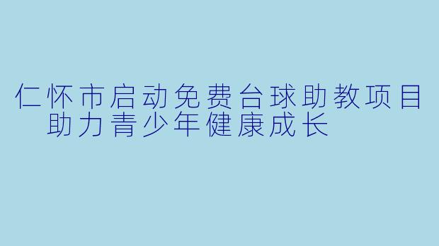 仁怀市启动免费台球助教项目 助力青少年健康成长