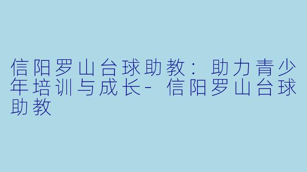 信阳罗山台球助教：助力青少年培训与成长-信阳罗山台球助教