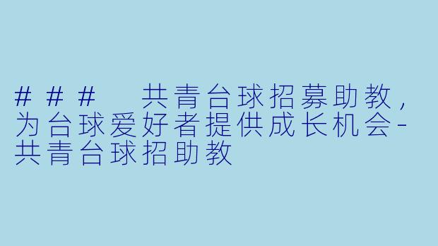 ### 共青台球招募助教,为台球爱好者提供成长机会