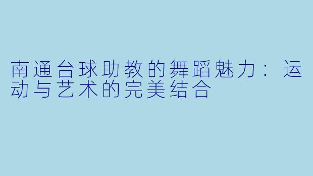 南通台球助教的舞蹈魅力：运动与艺术的完美结合