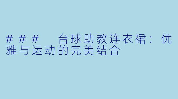 ### 台球助教连衣裙：优雅与运动的完美结合