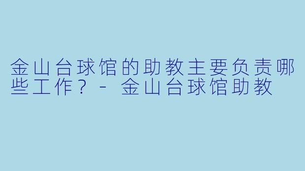 金山台球馆的助教主要负责哪些工作？