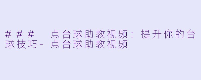 ### 点台球助教视频：提升你的台球技巧-点台球助教视频