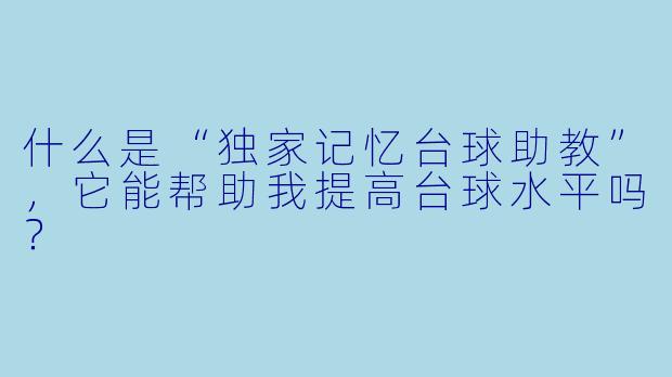 什么是“独家记忆台球助教”,它能帮助我提高台球水平吗?