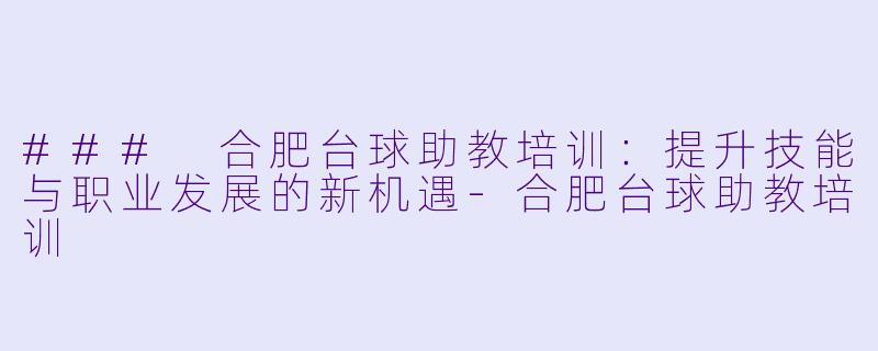### 合肥台球助教培训:提升技能与职业发展的新机遇